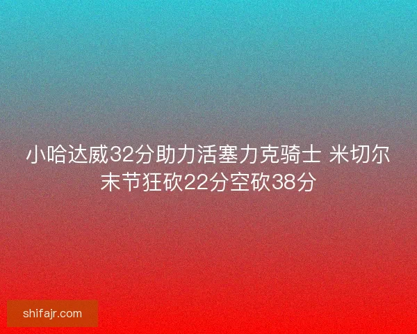 小哈达威32分助力活塞力克骑士 米切尔末节狂砍22分空砍38分