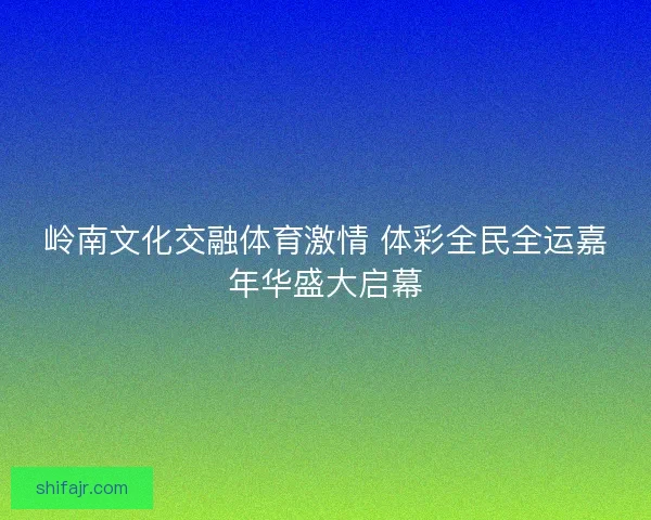 岭南文化交融体育激情 体彩全民全运嘉年华盛大启幕