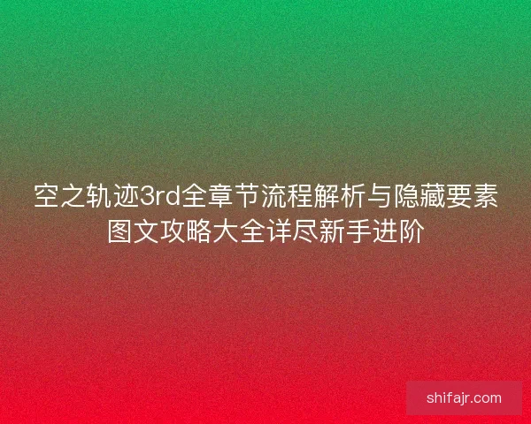 空之轨迹3rd全章节流程解析与隐藏要素图文攻略大全详尽新手进阶 空之轨迹3rd全章节流程解析与隐藏要素图文攻略大全详尽新手进阶